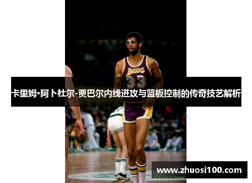 卡里姆·阿卜杜尔-贾巴尔内线进攻与篮板控制的传奇技艺解析