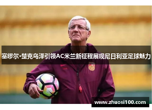 塞缪尔·楚克乌泽引领AC米兰新征程展现尼日利亚足球魅力