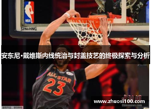 安东尼·戴维斯内线统治与封盖技艺的终极探索与分析