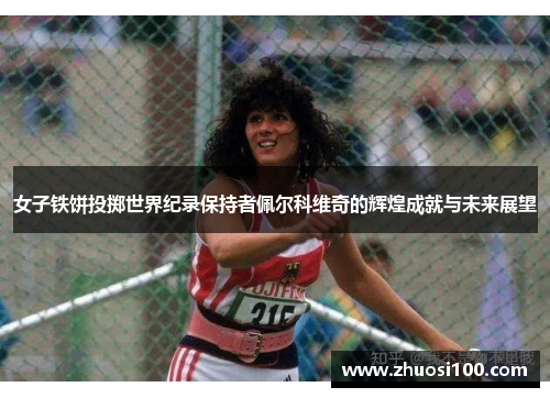 女子铁饼投掷世界纪录保持者佩尔科维奇的辉煌成就与未来展望