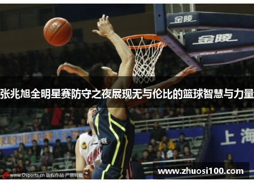 张兆旭全明星赛防守之夜展现无与伦比的篮球智慧与力量