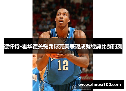 德怀特·霍华德关键罚球完美表现成就经典比赛时刻