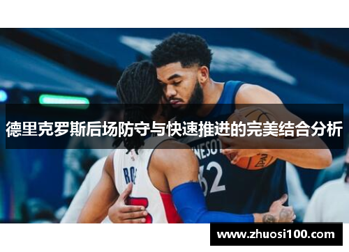 德里克罗斯后场防守与快速推进的完美结合分析