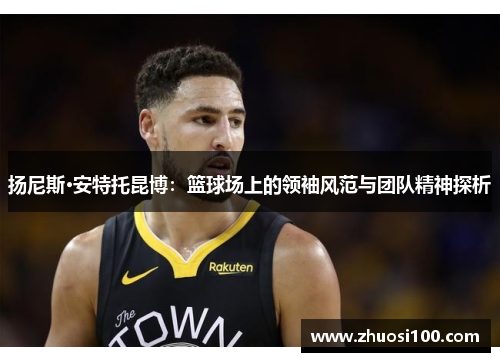 扬尼斯·安特托昆博：篮球场上的领袖风范与团队精神探析