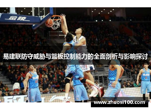 易建联防守威胁与篮板控制能力的全面剖析与影响探讨