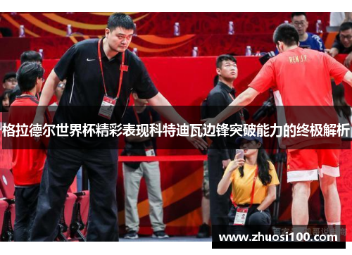 格拉德尔世界杯精彩表现科特迪瓦边锋突破能力的终极解析