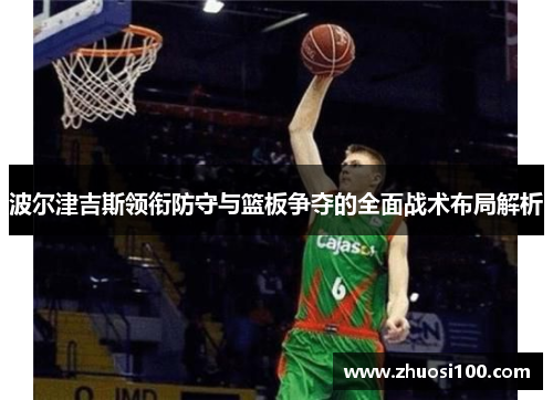 波尔津吉斯领衔防守与篮板争夺的全面战术布局解析