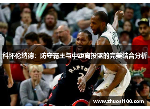 科怀伦纳德：防守霸主与中距离投篮的完美结合分析