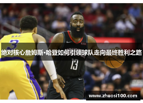绝对核心詹姆斯·哈登如何引领球队走向最终胜利之路