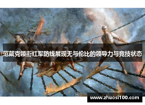 范戴克领衔红军防线展现无与伦比的领导力与竞技状态