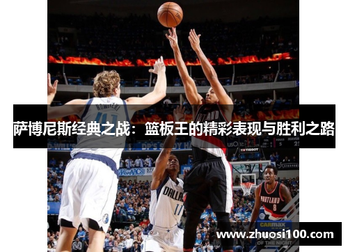萨博尼斯经典之战：篮板王的精彩表现与胜利之路