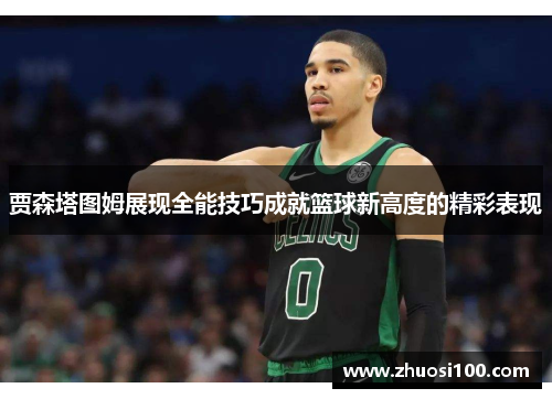 贾森塔图姆展现全能技巧成就篮球新高度的精彩表现