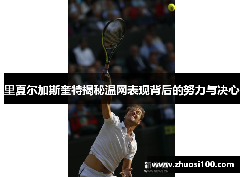 里夏尔加斯奎特揭秘温网表现背后的努力与决心