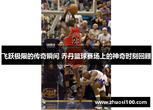 飞跃极限的传奇瞬间 乔丹篮球赛场上的神奇时刻回顾