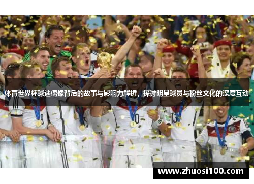 体育世界杯球迷偶像背后的故事与影响力解析，探讨明星球员与粉丝文化的深度互动