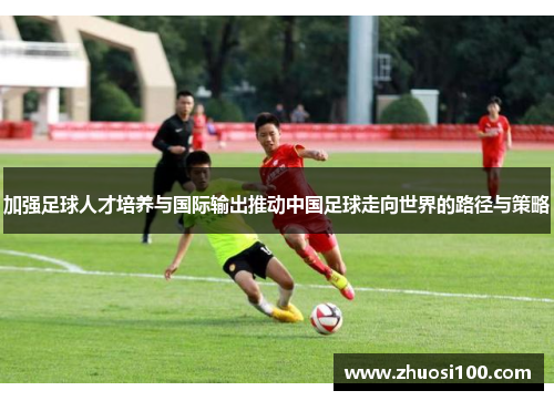 加强足球人才培养与国际输出推动中国足球走向世界的路径与策略