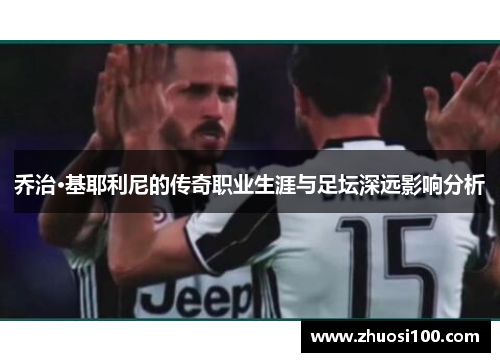 乔治·基耶利尼的传奇职业生涯与足坛深远影响分析