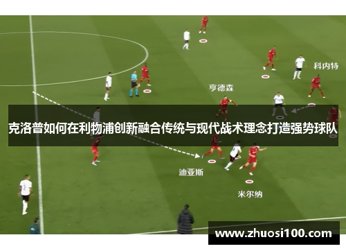克洛普如何在利物浦创新融合传统与现代战术理念打造强势球队