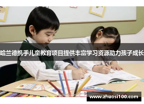 哈兰德携手儿童教育项目提供丰富学习资源助力孩子成长
