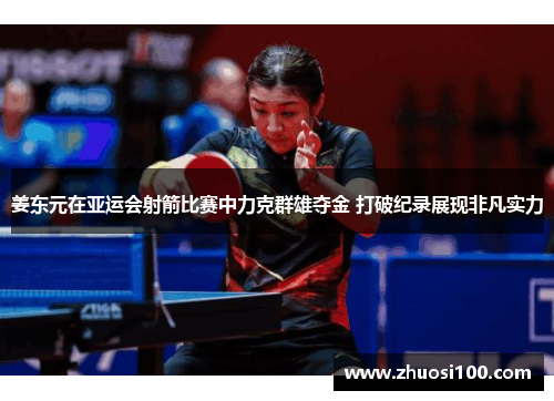 姜东元在亚运会射箭比赛中力克群雄夺金 打破纪录展现非凡实力