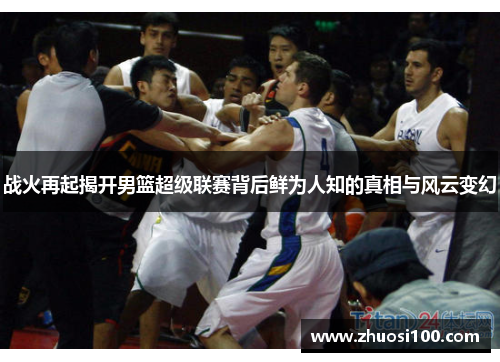 战火再起揭开男篮超级联赛背后鲜为人知的真相与风云变幻