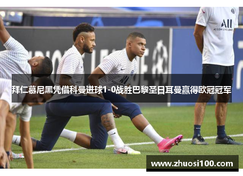 拜仁慕尼黑凭借科曼进球1-0战胜巴黎圣日耳曼赢得欧冠冠军