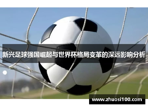 新兴足球强国崛起与世界杯格局变革的深远影响分析
