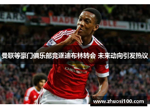 曼联等豪门俱乐部竞逐迪布林转会 未来动向引发热议
