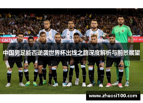中国男足能否逆袭世界杯出线之路深度解析与前景展望