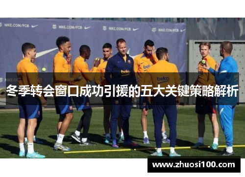 冬季转会窗口成功引援的五大关键策略解析